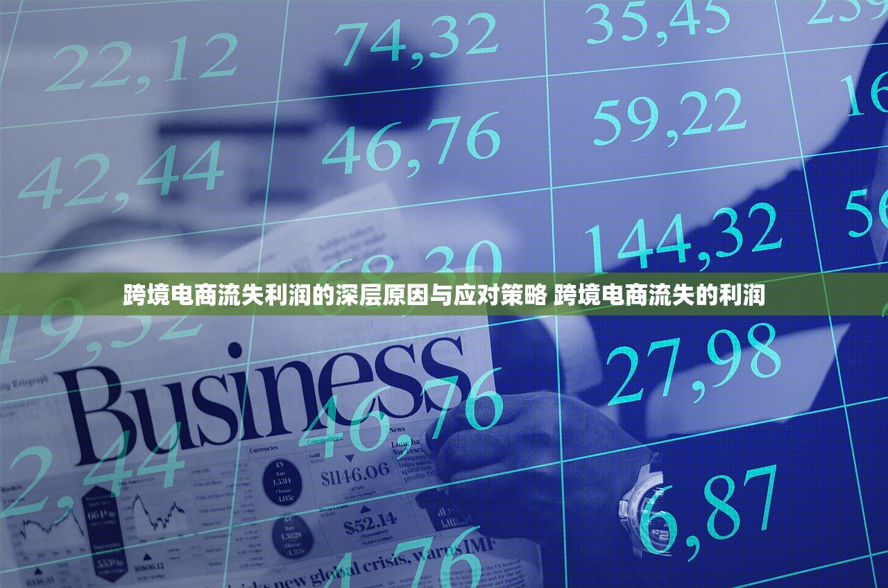 跨境电商流失利润的深层原因与应对策略 跨境电商流失的利润 跨境电商流失利润的深层原因与应对策略 跨境电商流失的利润