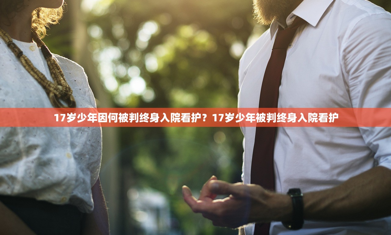 17岁少年因何被判终身入院看护?17岁少年被判终身入院看护 17岁少年因何被判终身入院看护?17岁少年被判终身入院看护