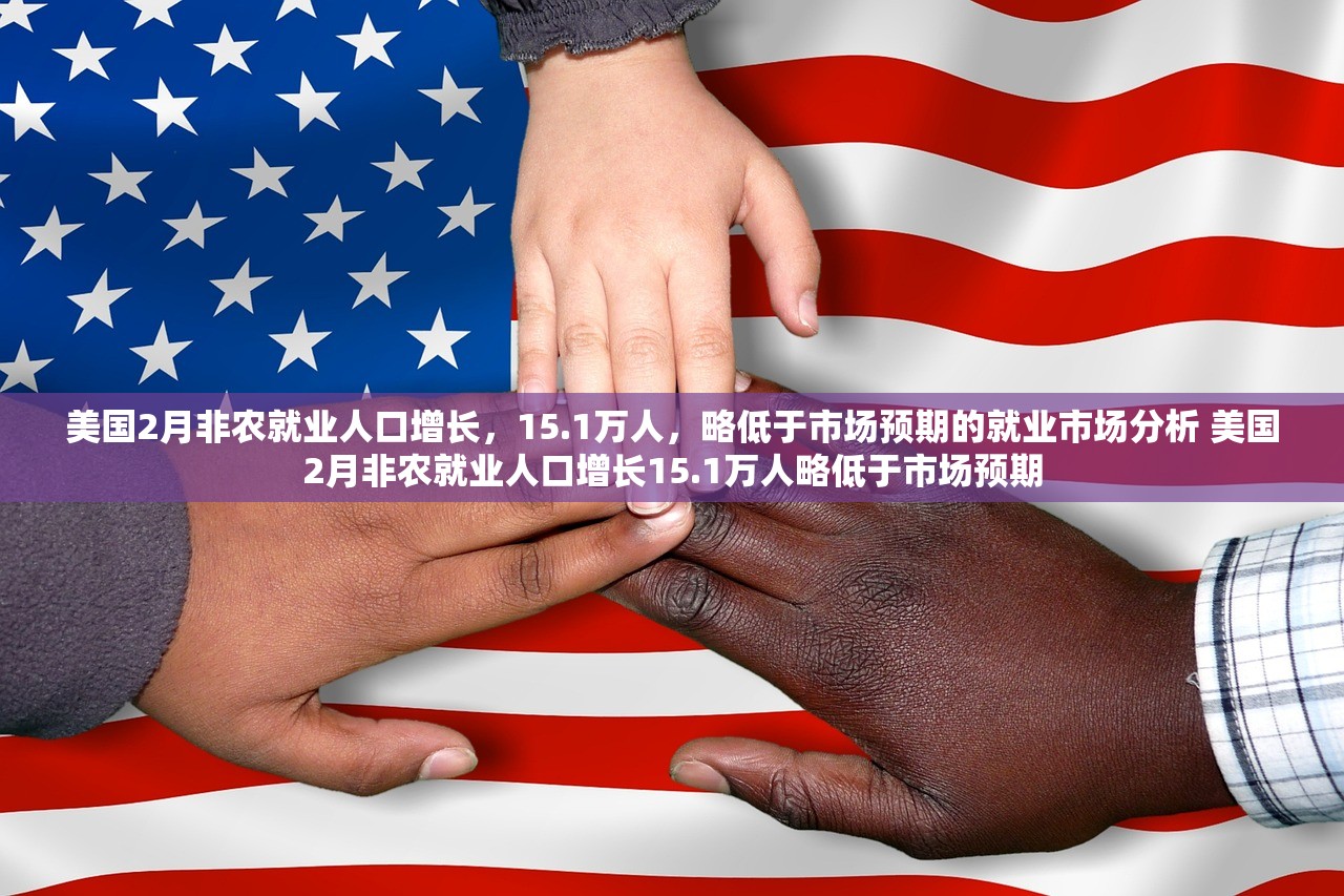 美国2月非农就业人口增长，15.1万人，略低于市场预期的就业市场分析 美国2月非农就业人口增长15.1万人略低于市场预期