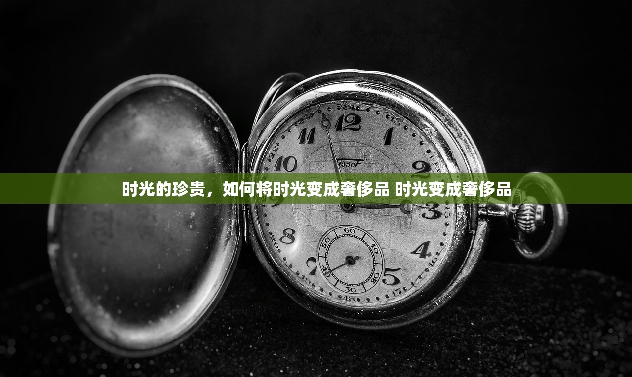 时光的珍贵,如何将时光变成奢侈品 时光变成奢侈品 时光的珍贵,如何将时光变成奢侈品 时光变成奢侈品