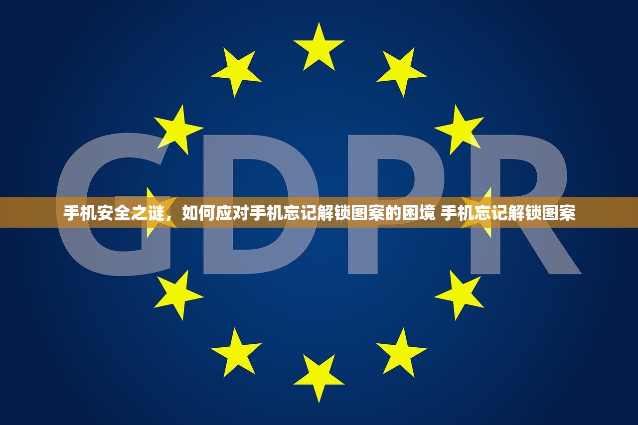 手机安全之谜，如何应对手机忘记解锁图案的困境 手机忘记解锁图案