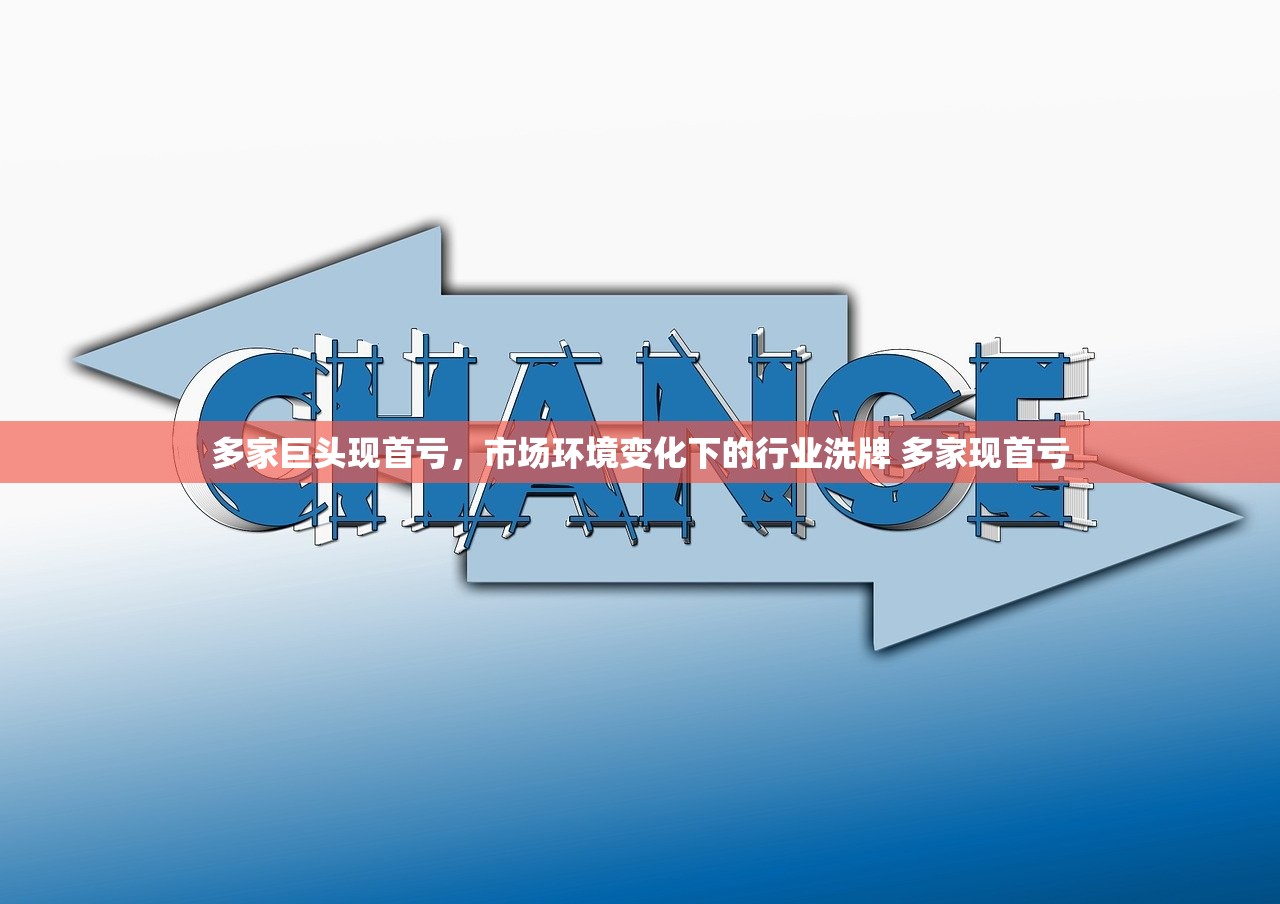 多家巨头现首亏，市场环境变化下的行业洗牌 多家现首亏
