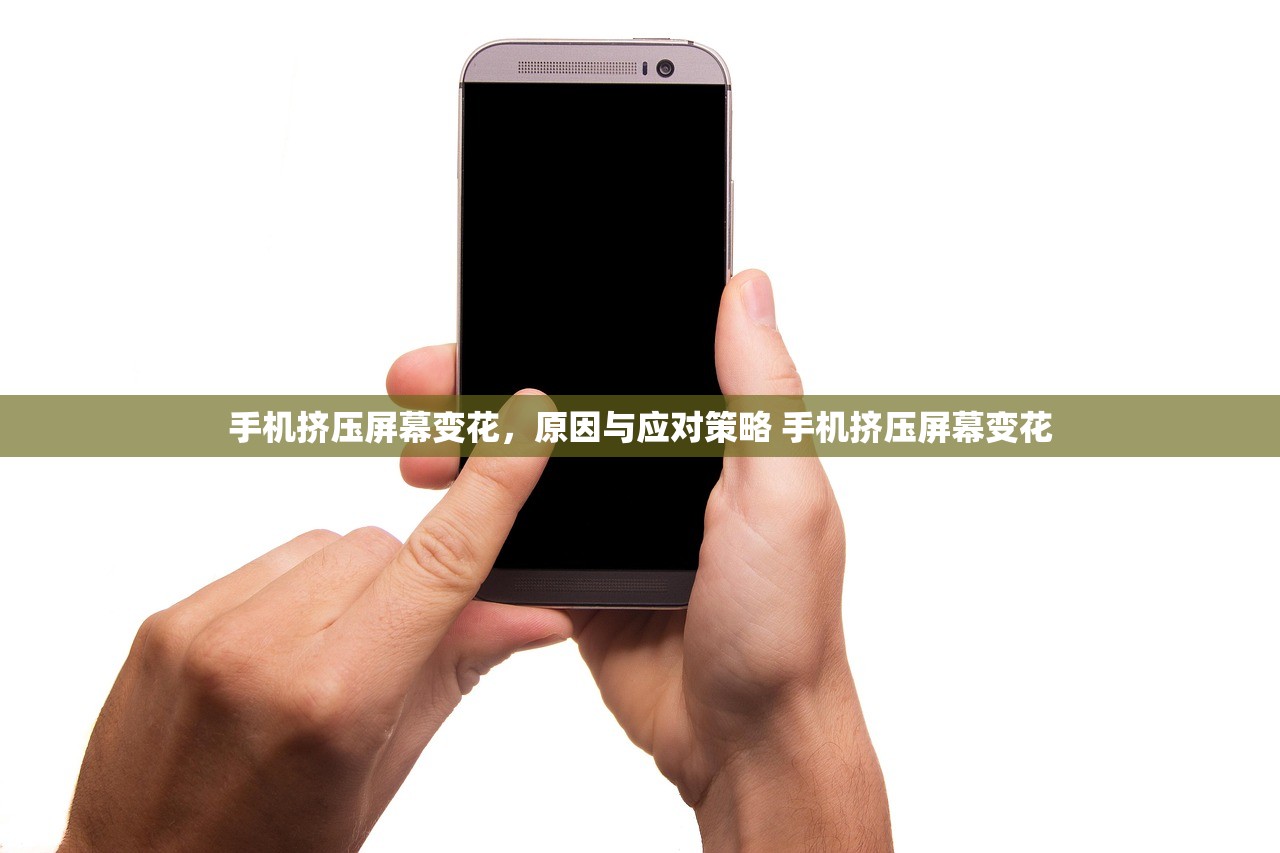 手机挤压屏幕变花,原因与应对策略 手机挤压屏幕变花 手机挤压屏幕变花,原因与应对策略 手机挤压屏幕变花