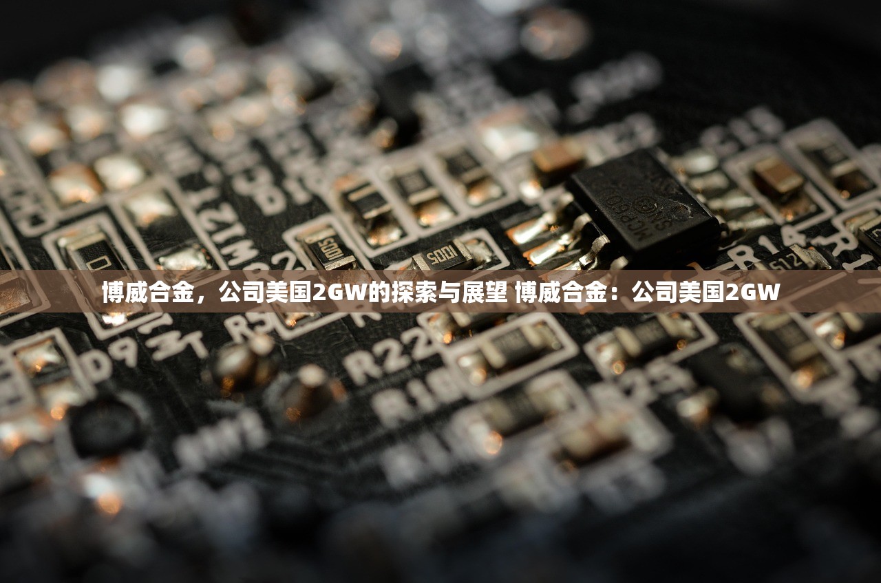 博威合金，公司美国2GW的探索与展望 博威合金：公司美国2GW