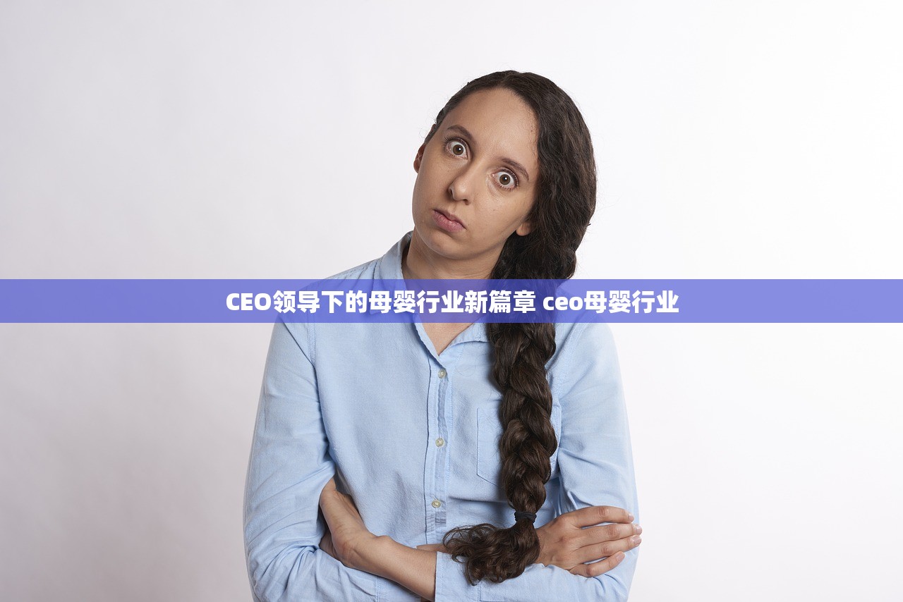 CEO领导下的母婴行业新篇章 ceo母婴行业 CEO领导下的母婴行业新篇章 ceo母婴行业