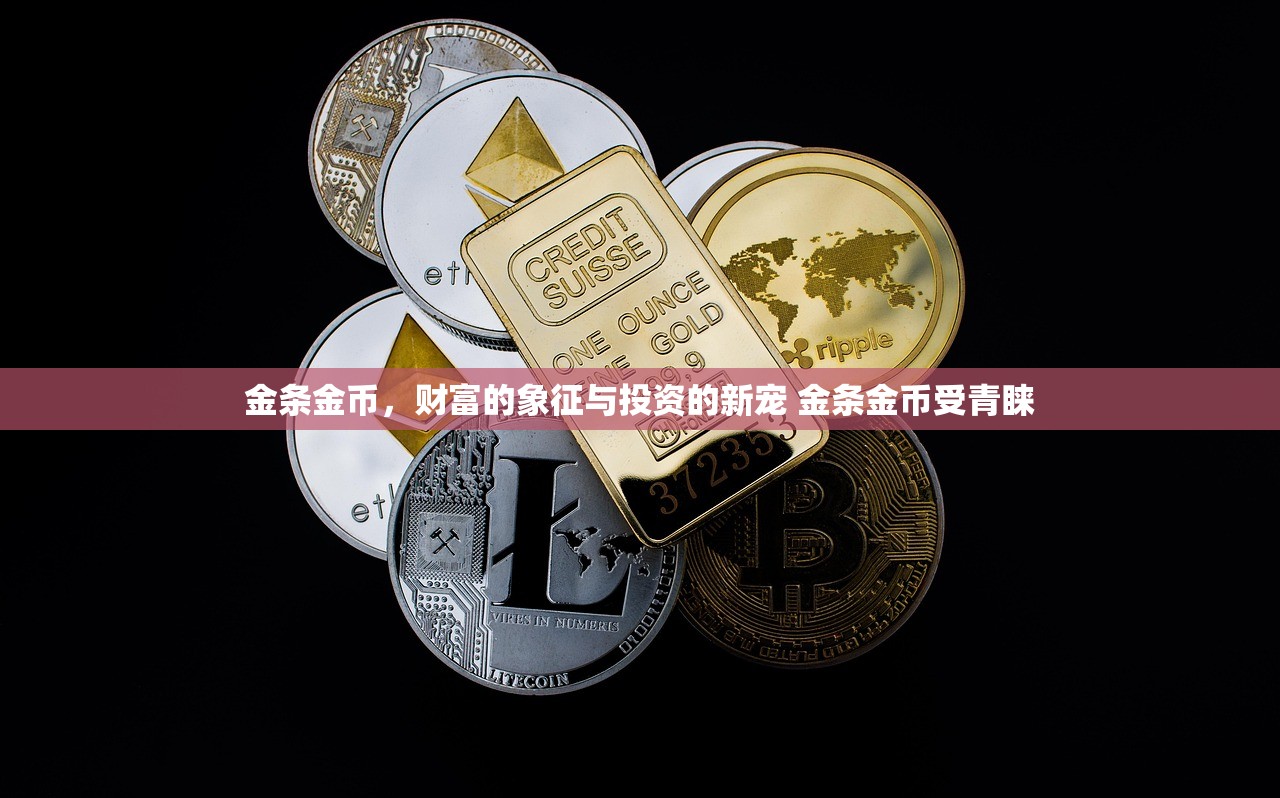 金条金币，财富的象征与投资的新宠 金条金币受青睐