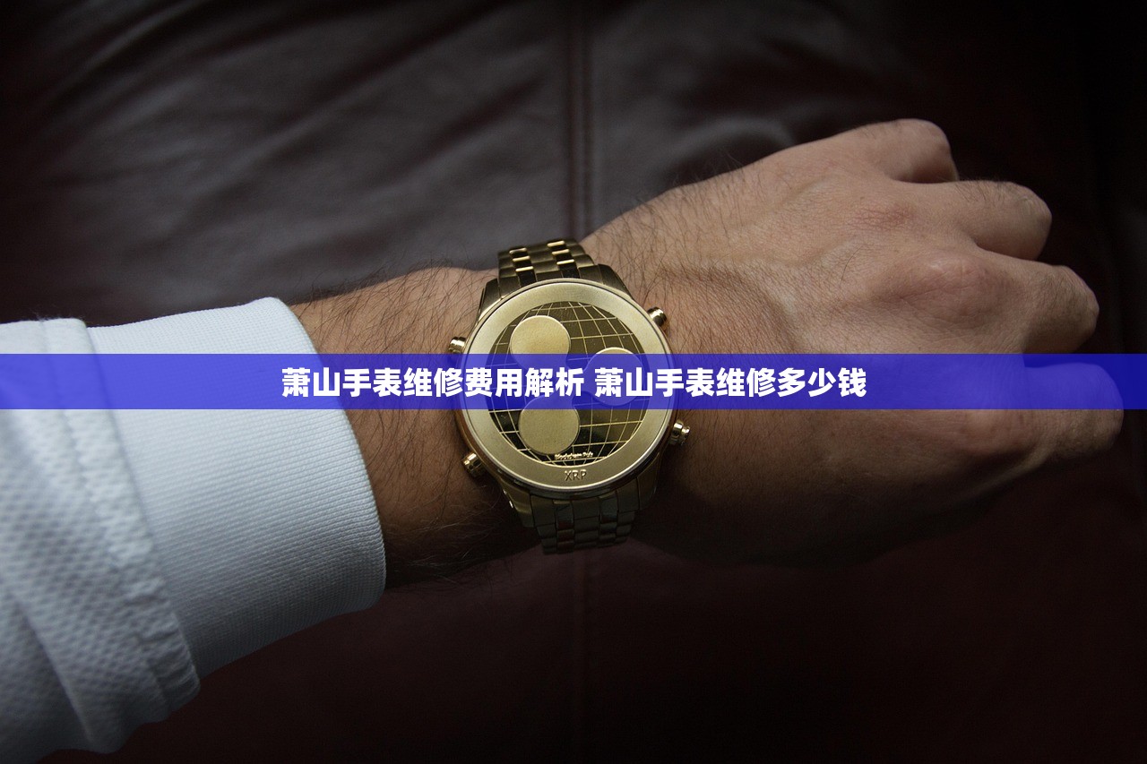 萧山手表维修费用解析 萧山手表维修多少钱