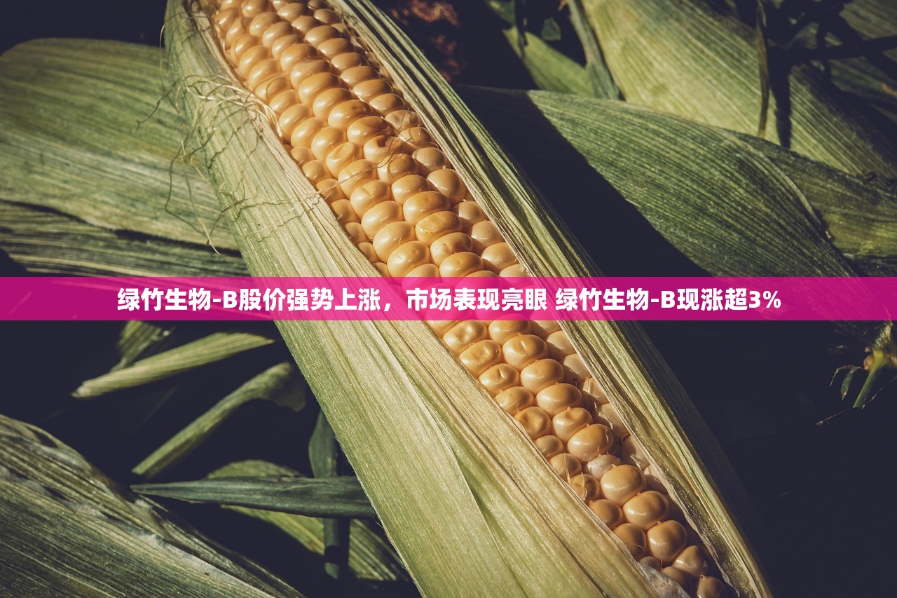 绿竹生物-B股价强势上涨,市场表现亮眼 绿竹生物-B现涨超3% 绿竹生物-B股价强势上涨,市场表现亮眼 绿竹生物-B现涨超3%
