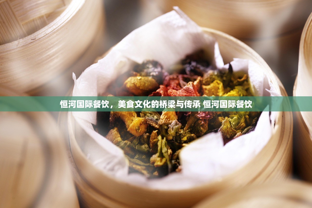 恒河国际餐饮，美食文化的桥梁与传承 恒河国际餐饮