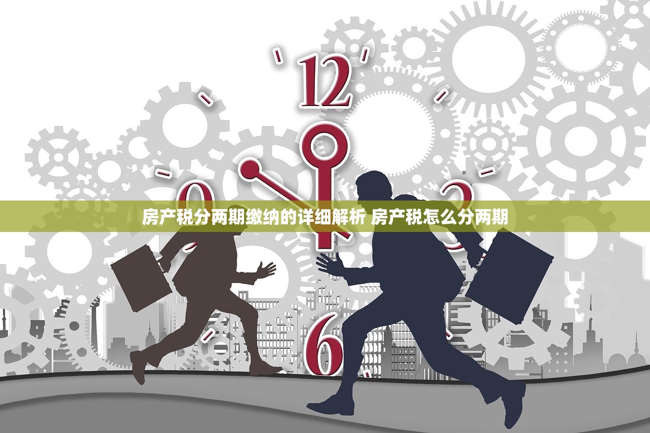 房产税分两期缴纳的详细解析 房产税怎么分两期