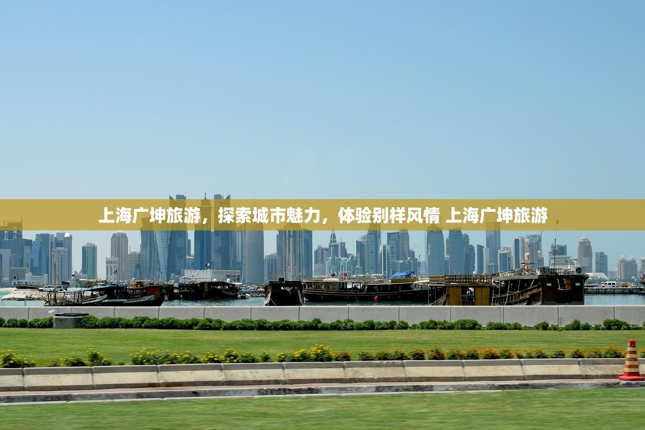 上海广坤旅游,探索城市魅力,体验别样风情 上海广坤旅游 上海广坤旅游,探索城市魅力,体验别样风情 上海广坤旅游