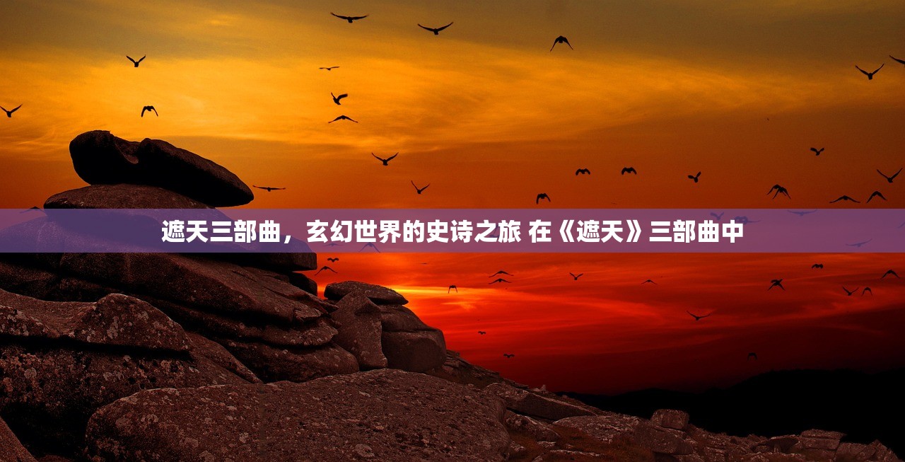 遮天三部曲，玄幻世界的史诗之旅 在《遮天》三部曲中