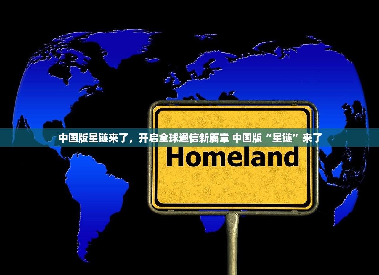 中国版星链来了,开启全球通信新篇章 中国版“星链”来了 中国版星链来了,开启全球通信新篇章 中国版“星链”来了