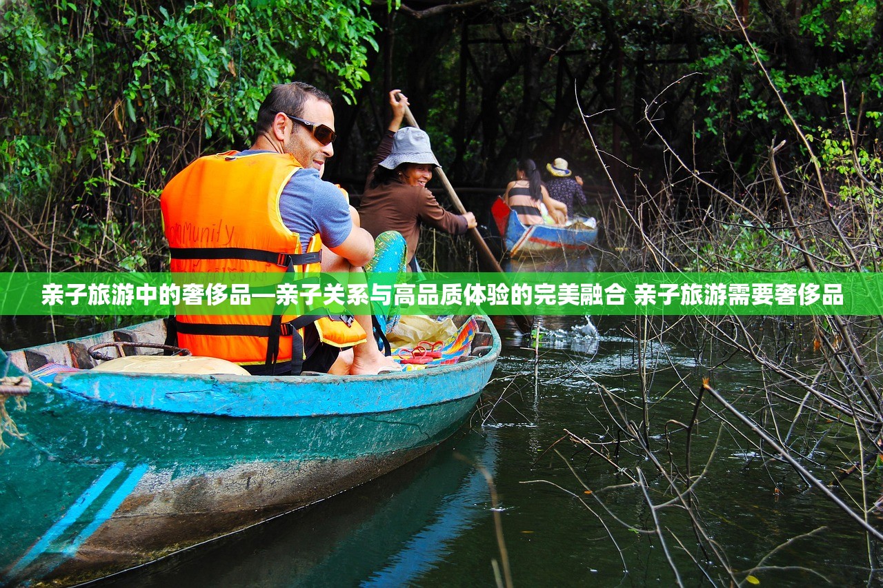 亲子旅游中的奢侈品—亲子关系与高品质体验的完美融合 亲子旅游需要奢侈品 亲子旅游中的奢侈品—亲子关系与高品质体验的完美融合 亲子旅游需要奢侈品
