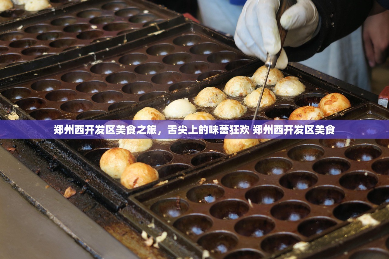 郑州西开发区美食之旅，舌尖上的味蕾狂欢 郑州西开发区美食