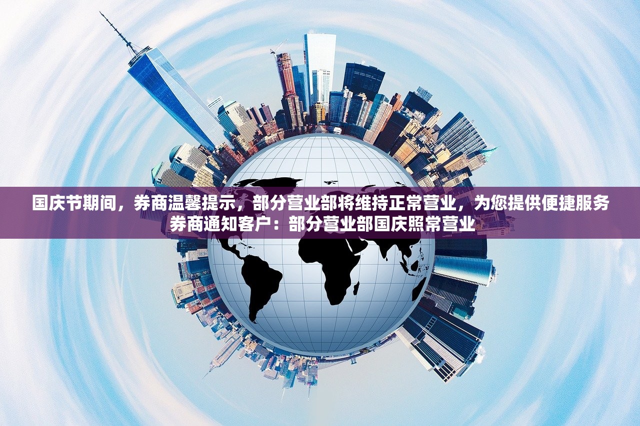 国庆节期间，券商温馨提示，部分营业部将维持正常营业，为您提供便捷服务 券商通知客户：部分营业部国庆照常营业