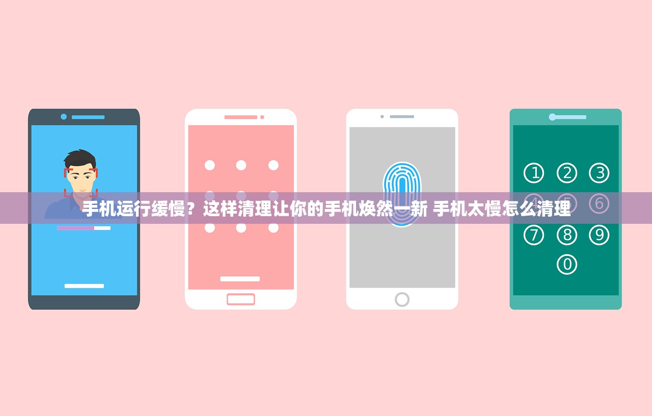 手机运行缓慢?这样清理让你的手机焕然一新 手机太慢怎么清理 手机运行缓慢?这样清理让你的手机焕然一新 手机太慢怎么清理