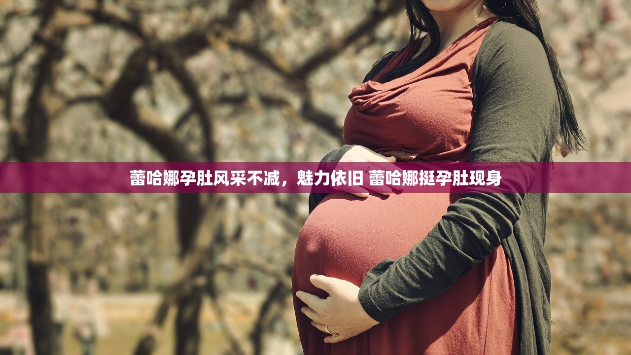 蕾哈娜孕肚风采不减，魅力依旧 蕾哈娜挺孕肚现身