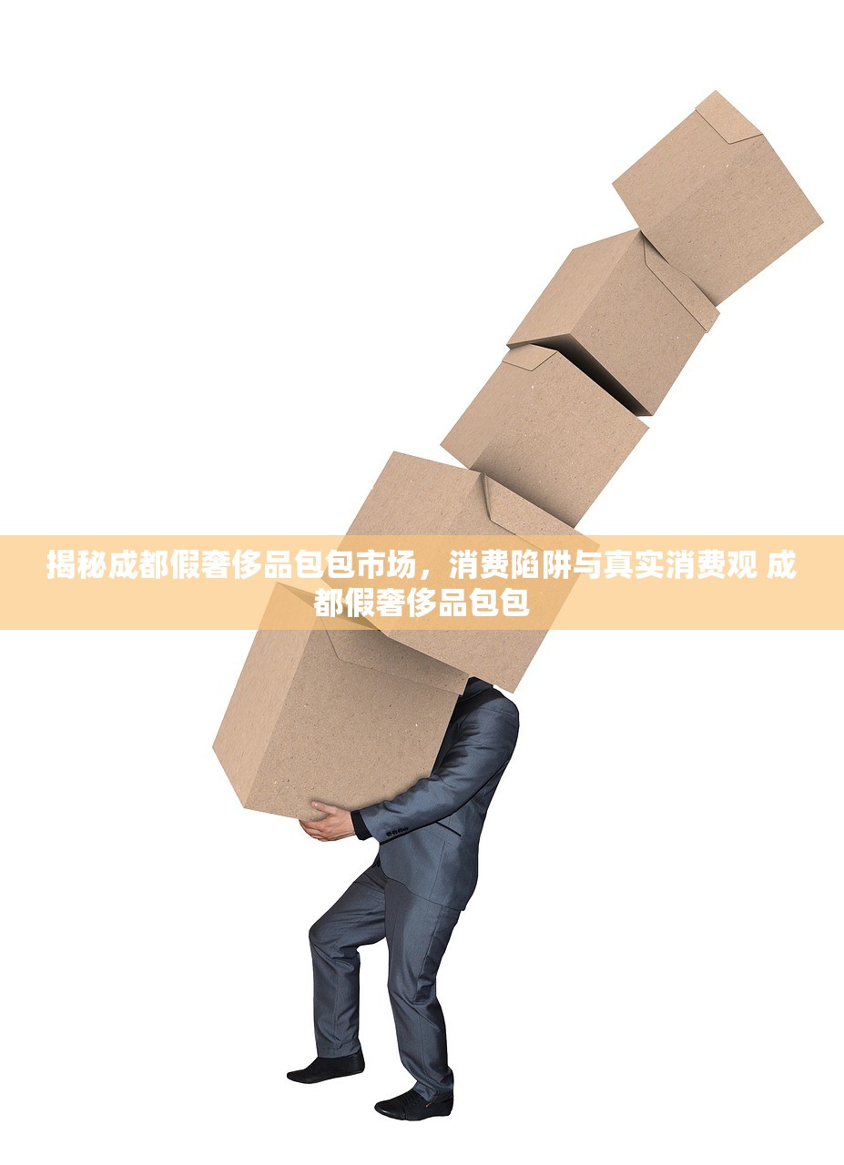 揭秘成都假奢侈品包包市场，消费陷阱与真实消费观 成都假奢侈品包包