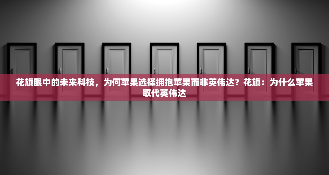 花旗眼中的未来科技，为何苹果选择拥抱苹果而非英伟达？花旗：为什么苹果取代英伟达