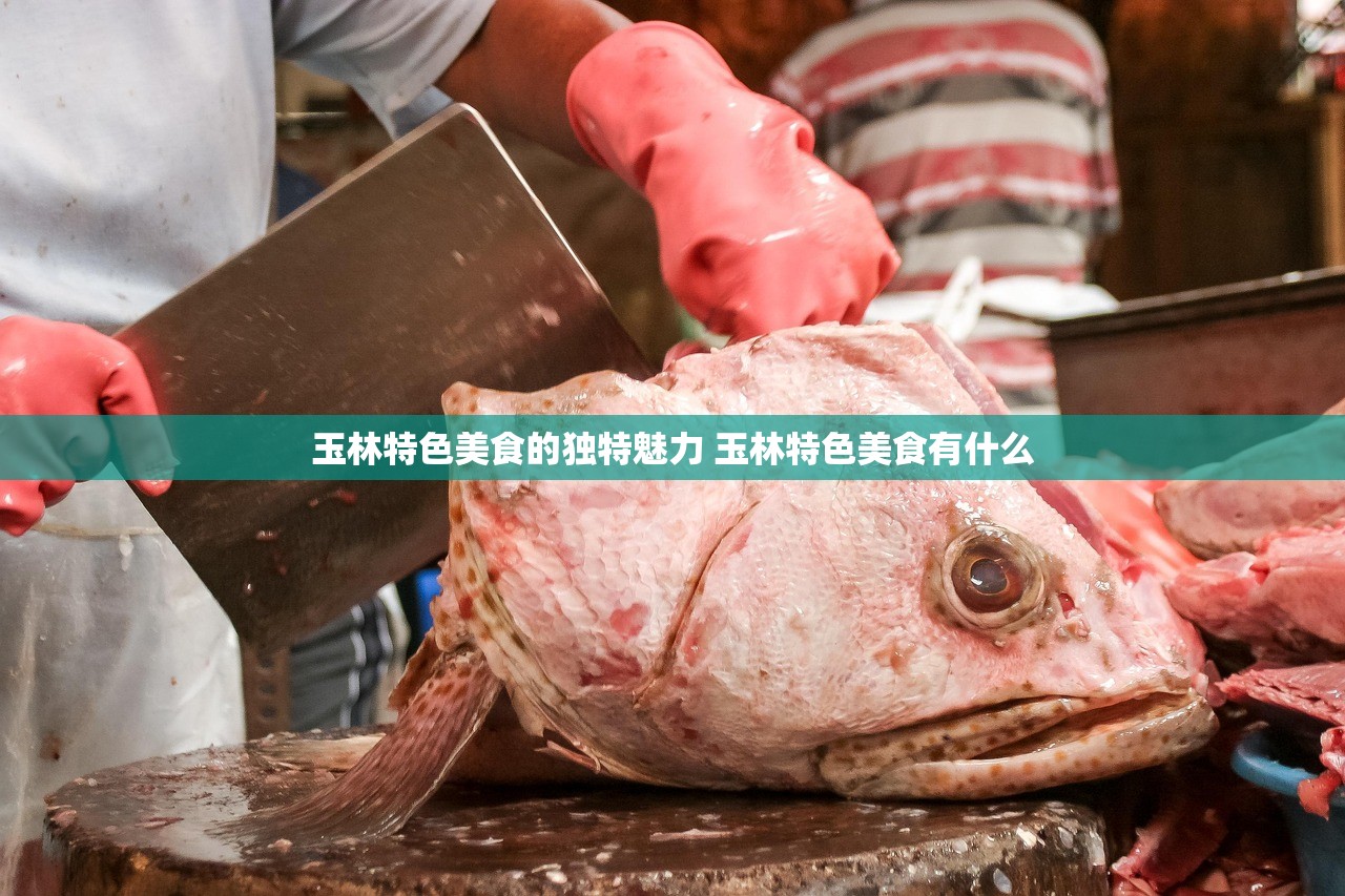 玉林特色美食的独特魅力 玉林特色美食有什么