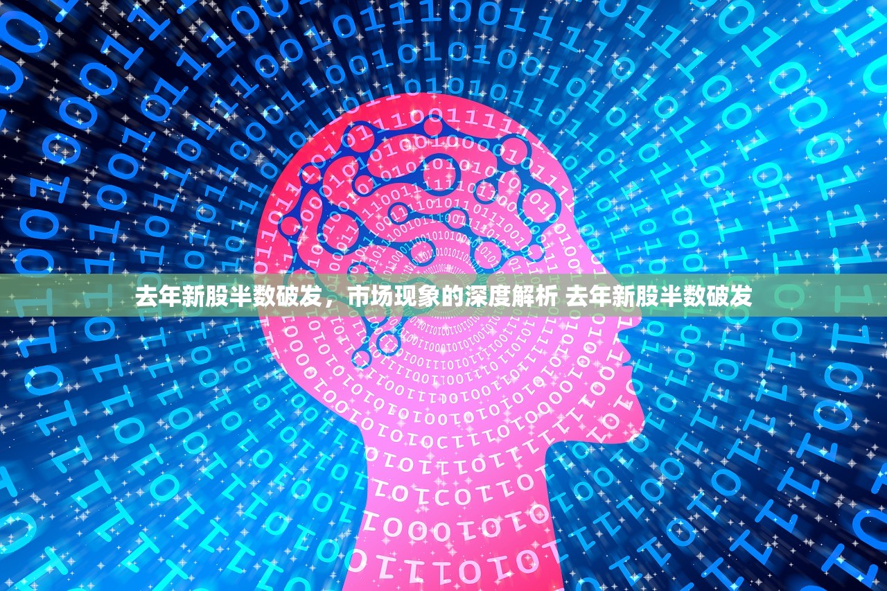 去年新股半数破发,市场现象的深度解析 去年新股半数破发 去年新股半数破发,市场现象的深度解析 去年新股半数破发