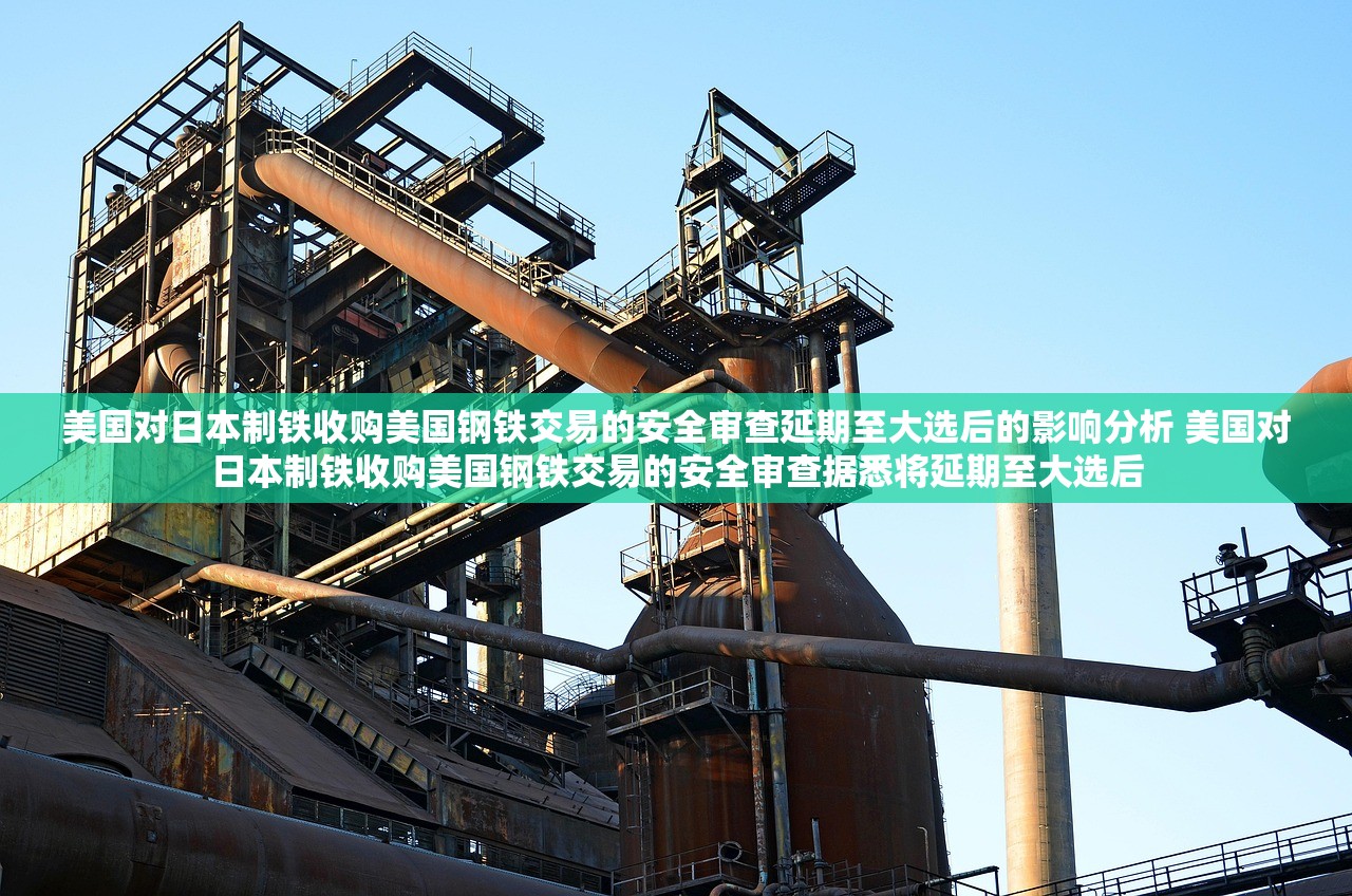 美国对日本制铁收购美国钢铁交易的安全审查延期至大选后的影响分析 美国对日本制铁收购美国钢铁交易的安全审查据悉将延期至大选后 美国对日本制铁收购美国钢铁交易的安全审查延期至大选后的影响分析 美国对日本制铁收购美国钢铁交易的安全审查据悉将延期至大选后