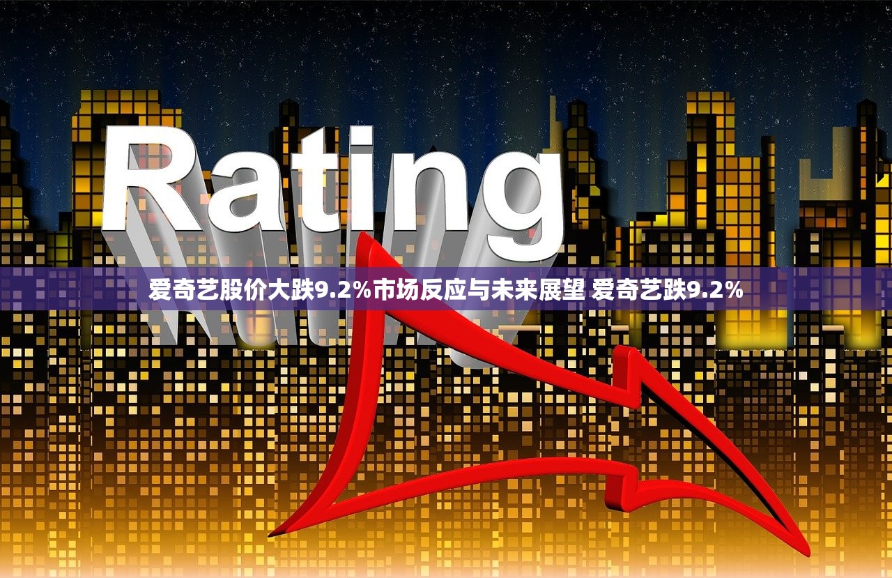 爱奇艺股价大跌9.2%市场反应与未来展望 爱奇艺跌9.2%