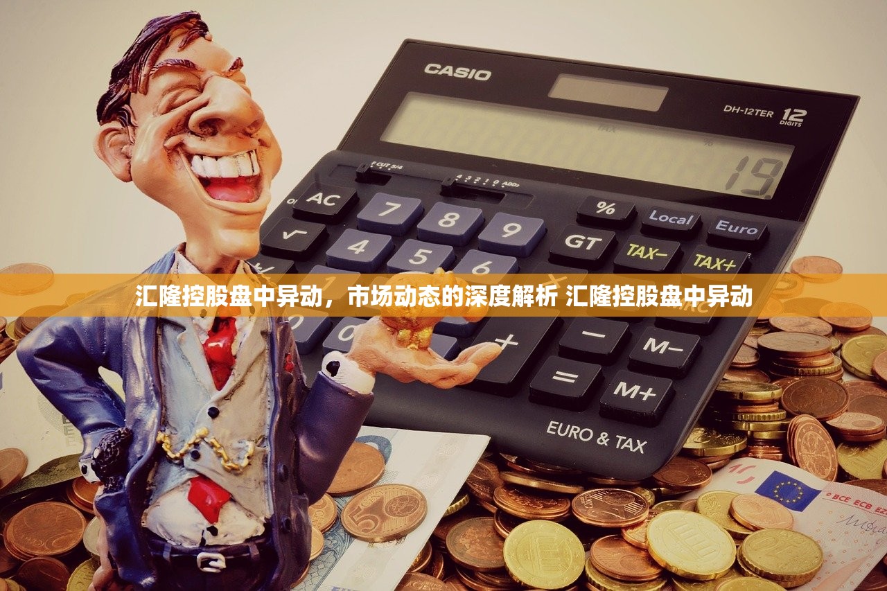 汇隆控股盘中异动,市场动态的深度解析 汇隆控股盘中异动 汇隆控股盘中异动,市场动态的深度解析 汇隆控股盘中异动