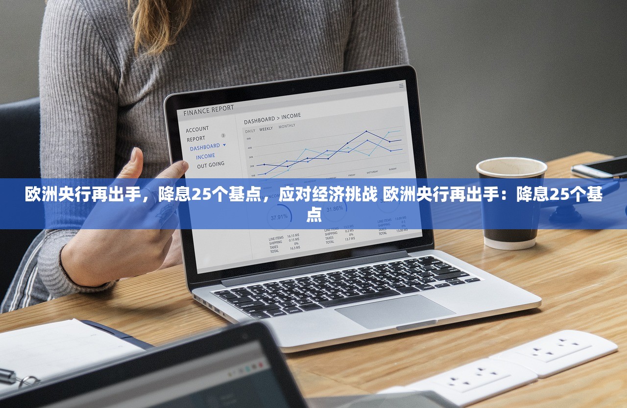 欧洲央行再出手，降息25个基点，应对经济挑战 欧洲央行再出手：降息25个基点