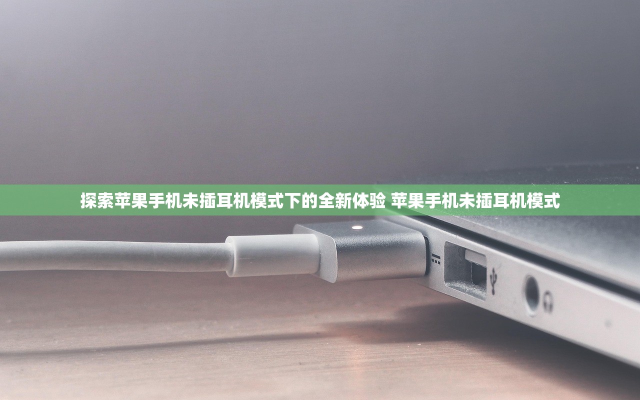 探索苹果手机未插耳机模式下的全新体验 苹果手机未插耳机模式 探索苹果手机未插耳机模式下的全新体验 苹果手机未插耳机模式