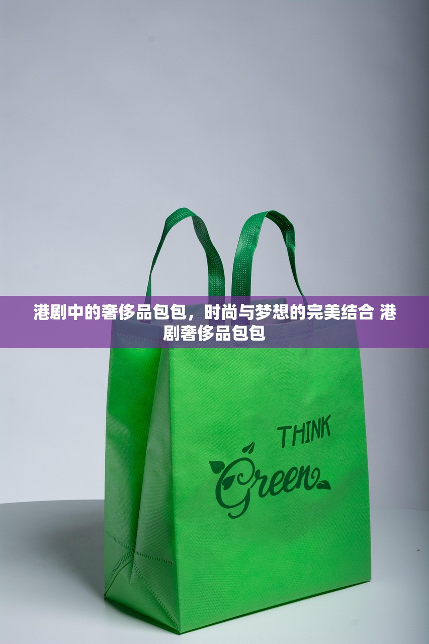港剧中的奢侈品包包，时尚与梦想的完美结合 港剧奢侈品包包
