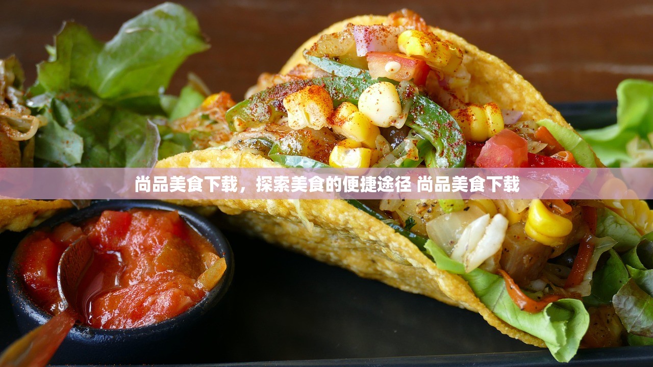 尚品美食下载,探索美食的便捷途径 尚品美食下载 尚品美食下载,探索美食的便捷途径 尚品美食下载
