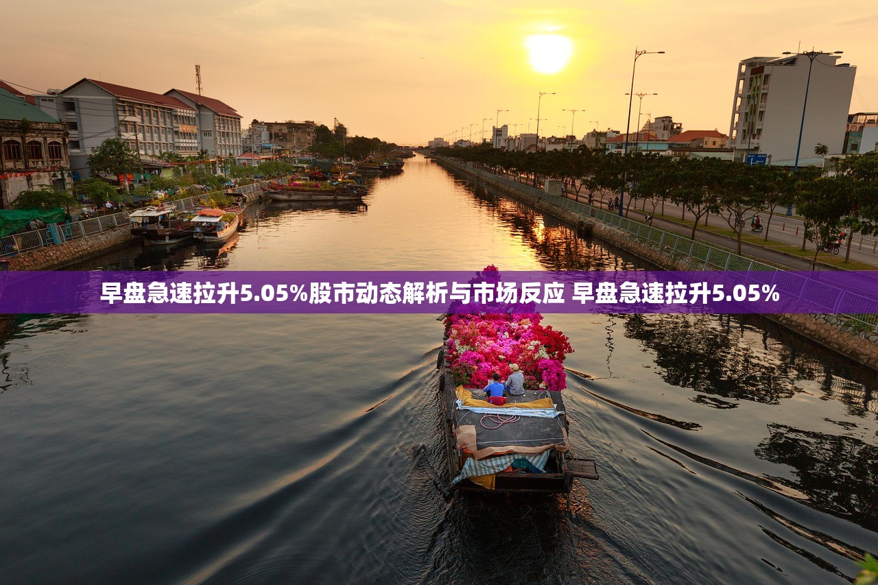 早盘急速拉升5.05%股市动态解析与市场反应 早盘急速拉升5.05%
