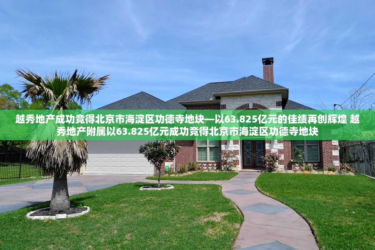 越秀地产成功竞得北京市海淀区功德寺地块—以63.825亿元的佳绩再创辉煌 越秀地产附属以63.825亿元成功竞得北京市海淀区功德寺地块
