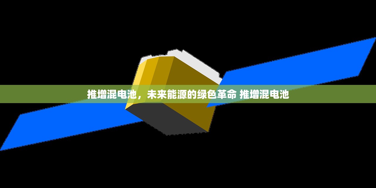 推增混电池，未来能源的绿色革命 推增混电池