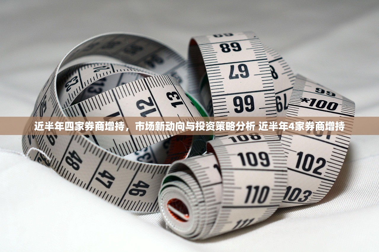 近半年四家券商增持，市场新动向与投资策略分析 近半年4家券商增持
