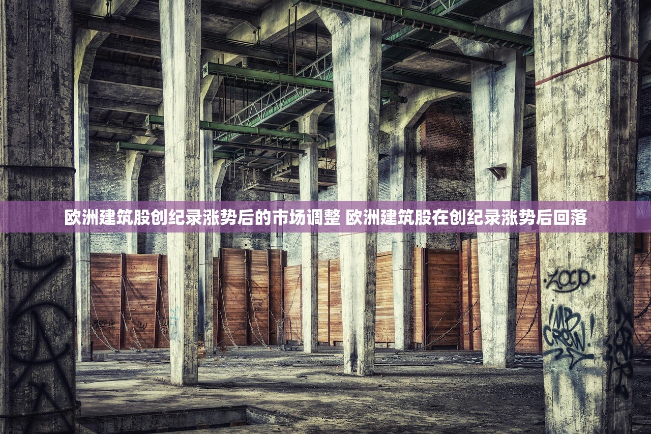 欧洲建筑股创纪录涨势后的市场调整 欧洲建筑股在创纪录涨势后回落