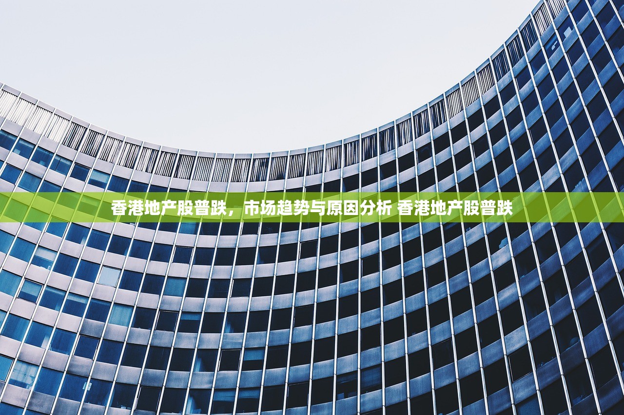 香港地产股普跌,市场趋势与原因分析 香港地产股普跌 香港地产股普跌,市场趋势与原因分析 香港地产股普跌