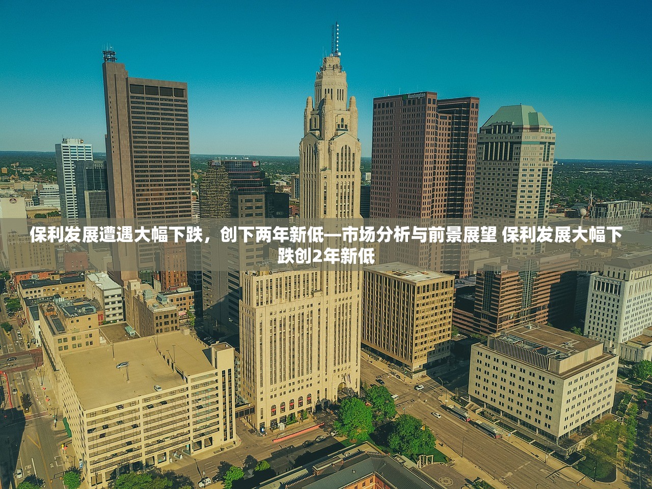 保利发展遭遇大幅下跌,创下两年新低—市场分析与前景展望 保利发展大幅下跌创2年新低 保利发展遭遇大幅下跌,创下两年新低—市场分析与前景展望 保利发展大幅下跌创2年新低
