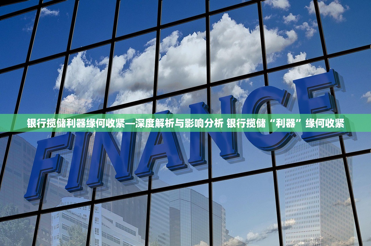 银行揽储利器缘何收紧—深度解析与影响分析 银行揽储“利器”缘何收紧 银行揽储利器缘何收紧—深度解析与影响分析 银行揽储“利器”缘何收紧