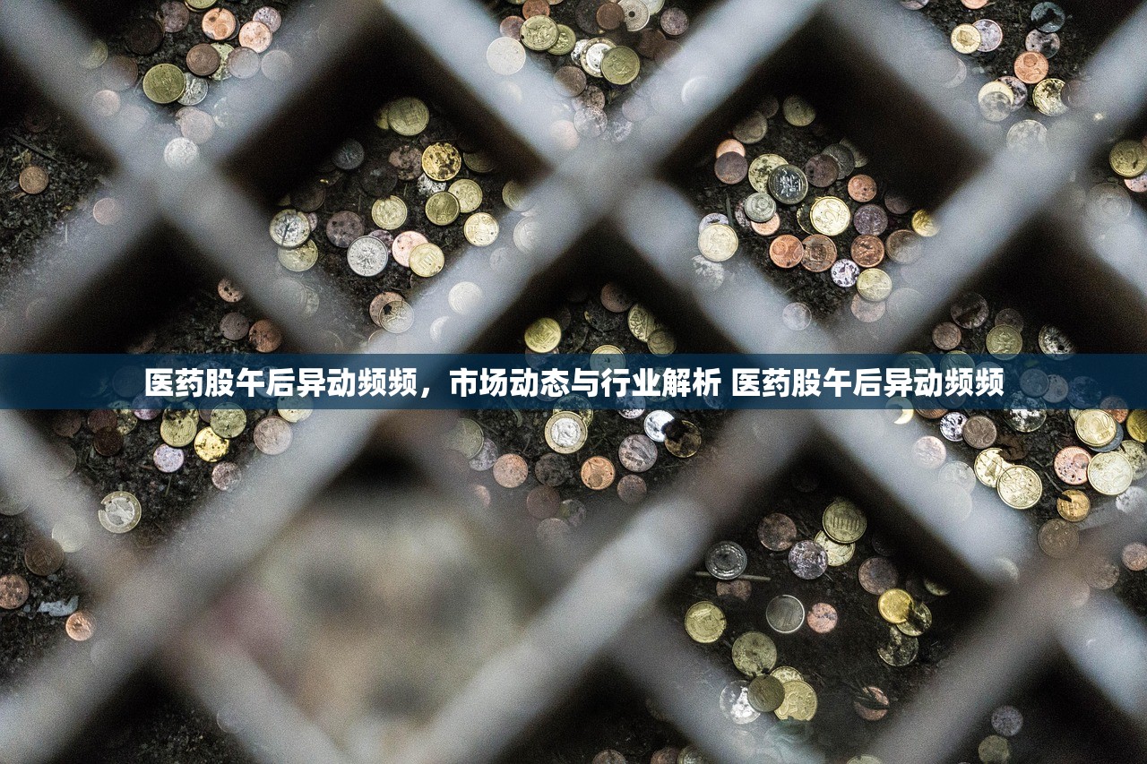 医药股午后异动频频,市场动态与行业解析 医药股午后异动频频 医药股午后异动频频,市场动态与行业解析 医药股午后异动频频