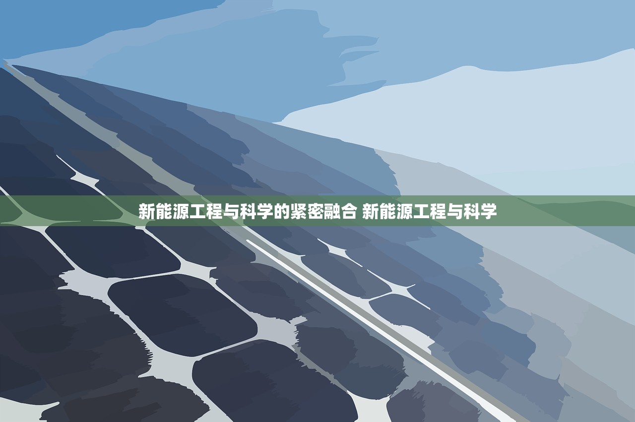 新能源工程与科学的紧密融合 新能源工程与科学