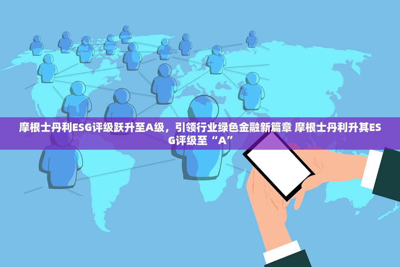摩根士丹利ESG评级跃升至A级,引领行业绿色金融新篇章 摩根士丹利升其ESG评级至“A” 摩根士丹利ESG评级跃升至A级,引领行业绿色金融新篇章 摩根士丹利升其ESG评级至“A”