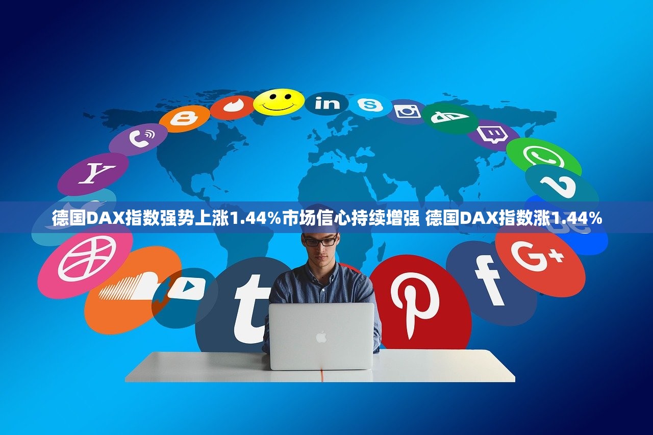 德国DAX指数强势上涨1.44%市场信心持续增强 德国DAX指数涨1.44%