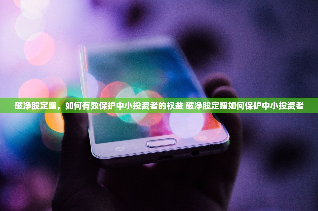 破净股定增,如何有效保护中小投资者的权益 破净股定增如何保护中小投资者 破净股定增,如何有效保护中小投资者的权益 破净股定增如何保护中小投资者
