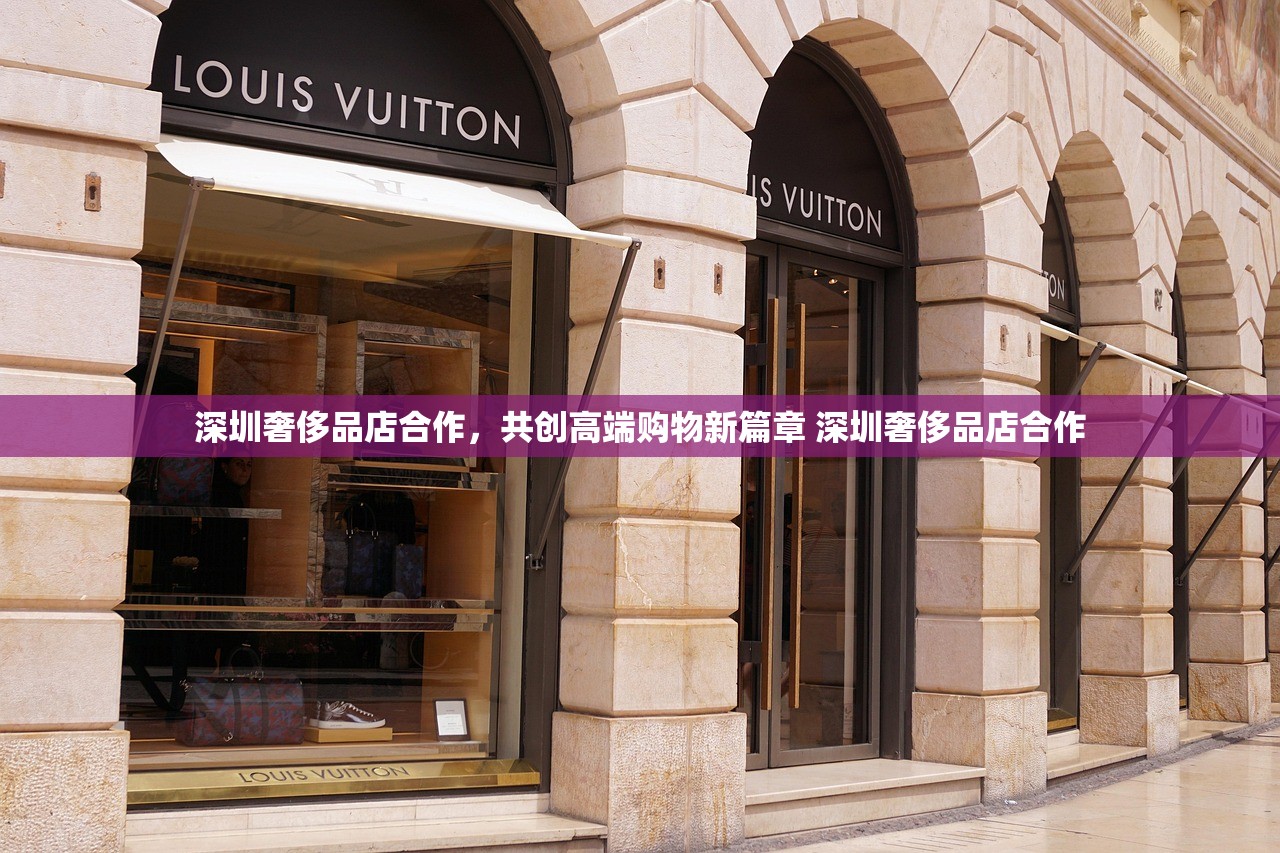 深圳奢侈品店合作，共创高端购物新篇章 深圳奢侈品店合作