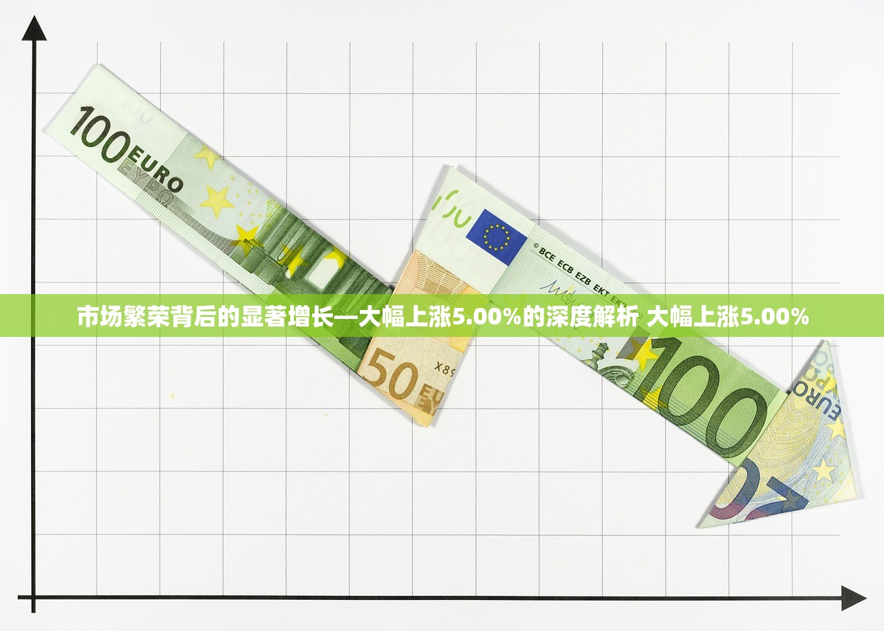 市场繁荣背后的显著增长—大幅上涨5.00%的深度解析 大幅上涨5.00% 市场繁荣背后的显著增长—大幅上涨5.00%的深度解析 大幅上涨5.00%