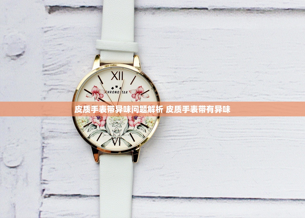 皮质手表带异味问题解析 皮质手表带有异味