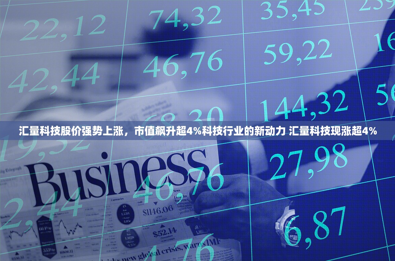汇量科技股价强势上涨，市值飙升超4%科技行业的新动力 汇量科技现涨超4%